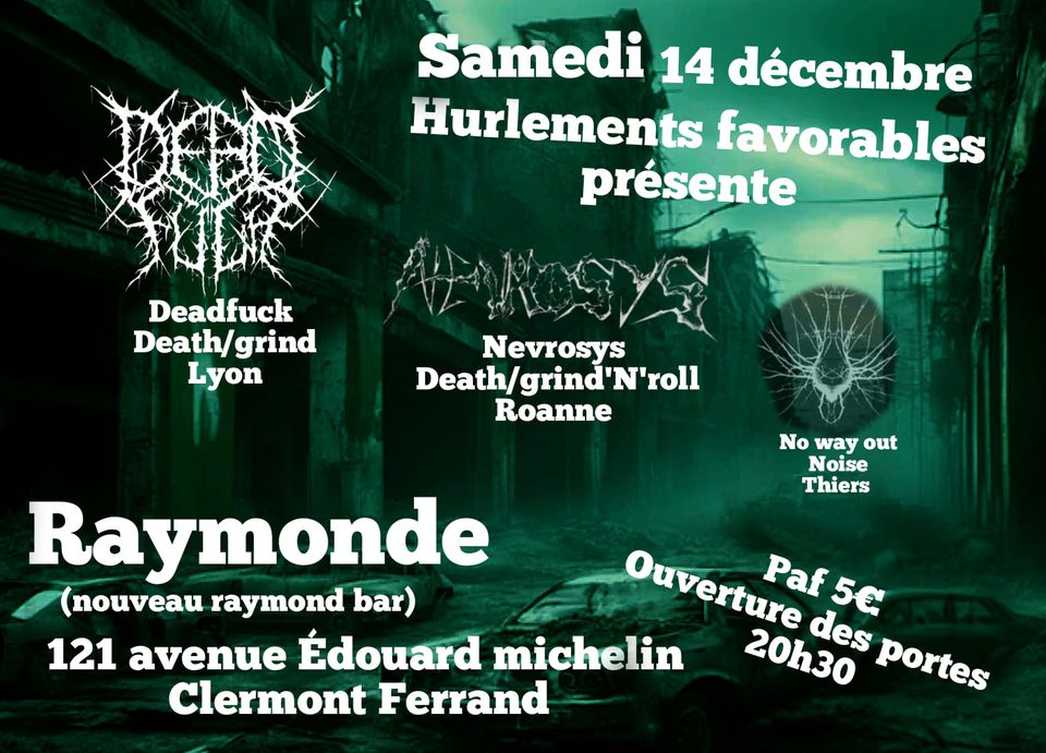 May be an image of text that says 'Samedi 14 décembre Hurlements favorables présente Deadfuck Death/ Death/grind grind Lyon Nevrosys Death/ Death/grind'N'roll grind' 'o Roanne Nowayout No way out N loise Thiers Raymonde (nouveau raymond bar) Ouverture Ouverture Paf5c Paf 5€ 121 avenue Édouard michelin 20h30 des portes Clermont Ferrand'